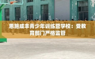恩施咸丰青少年训练营学校：受教育部门严格监管