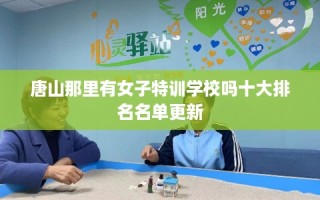 唐山那里有女子特训学校吗十大排名名单更新