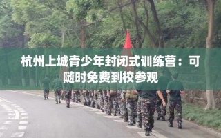 杭州上城青少年封闭式训练营：可随时免费到校参观