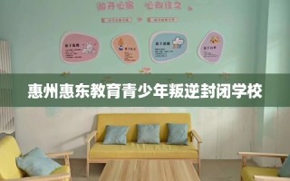 惠州惠东教育青少年叛逆封闭学校