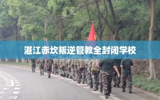 湛江赤坎叛逆管教全封闭学校