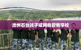 池州石台孩子戒网瘾管教学校