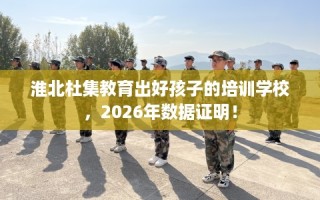 淮北杜集教育出好孩子的培训学校，2026年数据证明！