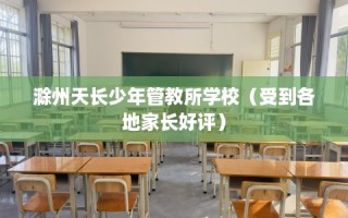 滁州天长少年管教所学校（受到各地家长好评）