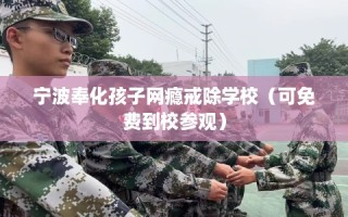 宁波奉化孩子网瘾戒除学校（可免费到校参观）