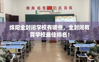 绵阳全封闭学校有哪些，全封闭教育学校最佳排名！