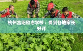 杭州富阳励志学校：受到各地家长好评