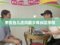 枣庄台儿庄问题少年纠正学校