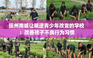 抚州南城让叛逆青少年改变的学校：改善孩子不良行为习惯