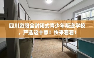 四川资阳全封闭式青少年叛逆学校，严选这十家！快来看看！