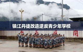 镇江丹徒改造逆反青少年学校