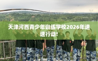 天津河西青少年训练学校2026年速速行动!