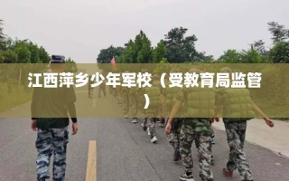 江西萍乡少年军校（受教育局监管）