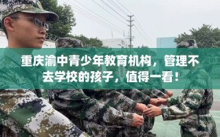重庆渝中青少年教育机构，管理不去学校的孩子，值得一看！