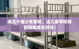 湖北十堰少年军校，这几家学校得到当地家长好评！