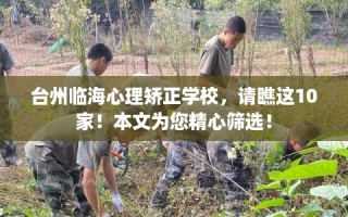 台州临海心理矫正学校，请瞧这10家！本文为您精心筛选！