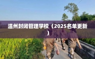 温州封闭管理学校（2025名单更新）