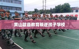 黄山歙县教育叛逆孩子学校