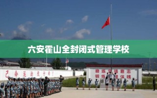 六安霍山全封闭式管理学校