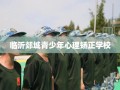 临沂郯城青少年心理矫正学校