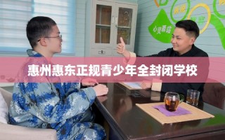惠州惠东正规青少年全封闭学校