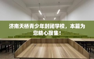 济南天桥青少年封闭学校，本篇为您精心搜集！