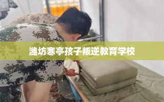 潍坊寒亭孩子叛逆教育学校