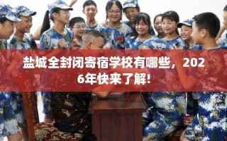 盐城全封闭寄宿学校有哪些，2026年快来了解!
