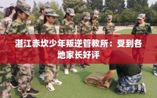 湛江赤坎少年叛逆管教所：受到各地家长好评