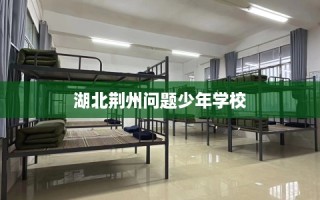 湖北荆州问题少年学校