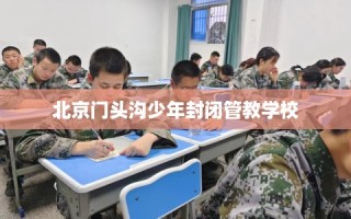 北京门头沟少年封闭管教学校