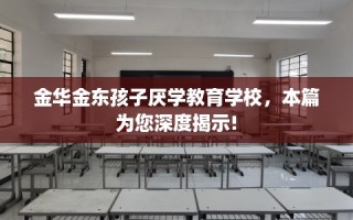 金华金东孩子厌学教育学校，本篇为您深度揭示!
