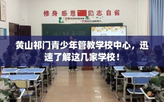 黄山祁门青少年管教学校中心，迅速了解这几家学校！