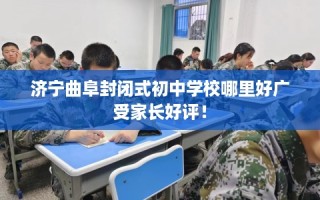 济宁曲阜封闭式初中学校哪里好广受家长好评！