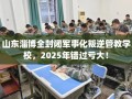 山东淄博全封闭军事化叛逆管教学校，2025年错过亏大！