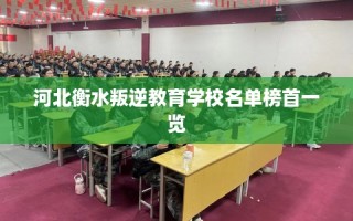 河北衡水叛逆教育学校名单榜首一览
