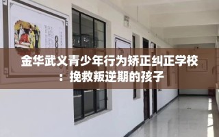 金华武义青少年行为矫正纠正学校：挽救叛逆期的孩子