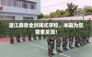 湛江麻章全封闭式学校，本篇为您隆重呈现！