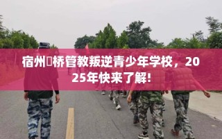 宿州埇桥管教叛逆青少年学校，2025年快来了解!