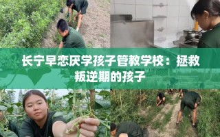 长宁早恋厌学孩子管教学校：拯救叛逆期的孩子