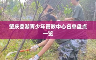 肇庆鼎湖青少年管教中心名单盘点一览