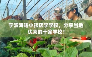 宁波海曙小孩厌学学校，分享当地优秀的十家学校！
