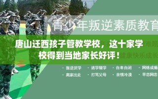 唐山迁西孩子管教学校，这十家学校得到当地家长好评！