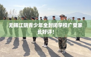 无锡江阴青少年全封闭学校广受家长好评！