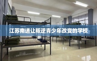 江苏南通让叛逆青少年改变的学校