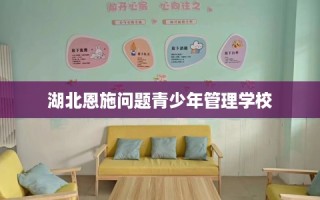 湖北恩施问题青少年管理学校