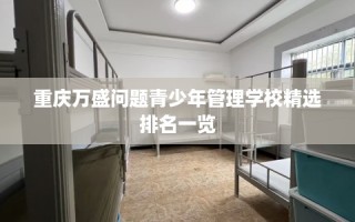 重庆万盛问题青少年管理学校精选排名一览