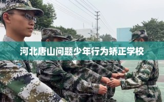 河北唐山问题少年行为矫正学校