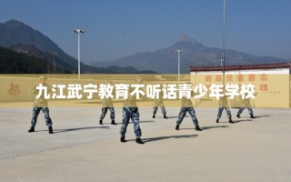 九江武宁教育不听话青少年学校