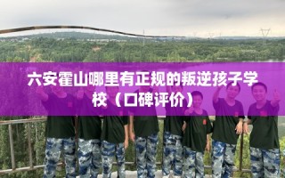 六安霍山哪里有正规的叛逆孩子学校（口碑评价）